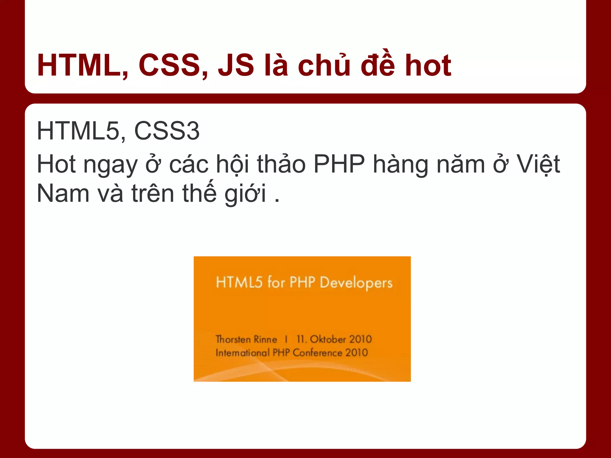 HTML, CSS, JS là chủ đề hot HTML5, CSS3 Hot ngay ở các hội thảo PHP hàng năm ở Việt Nam và trên thế giới . 