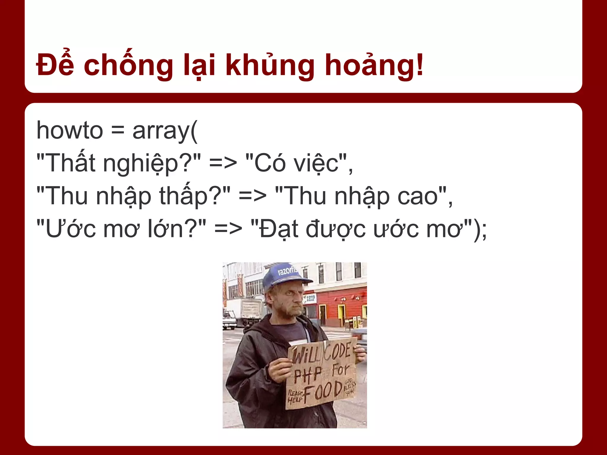 Để chống lại khủng hoảng! howto = array( "Thất nghiệp?" => "Có việc", "Thu nhập thấp?" => "Thu nhập cao", "Ước mơ lớn?" => "Đạt được ước mơ"); 