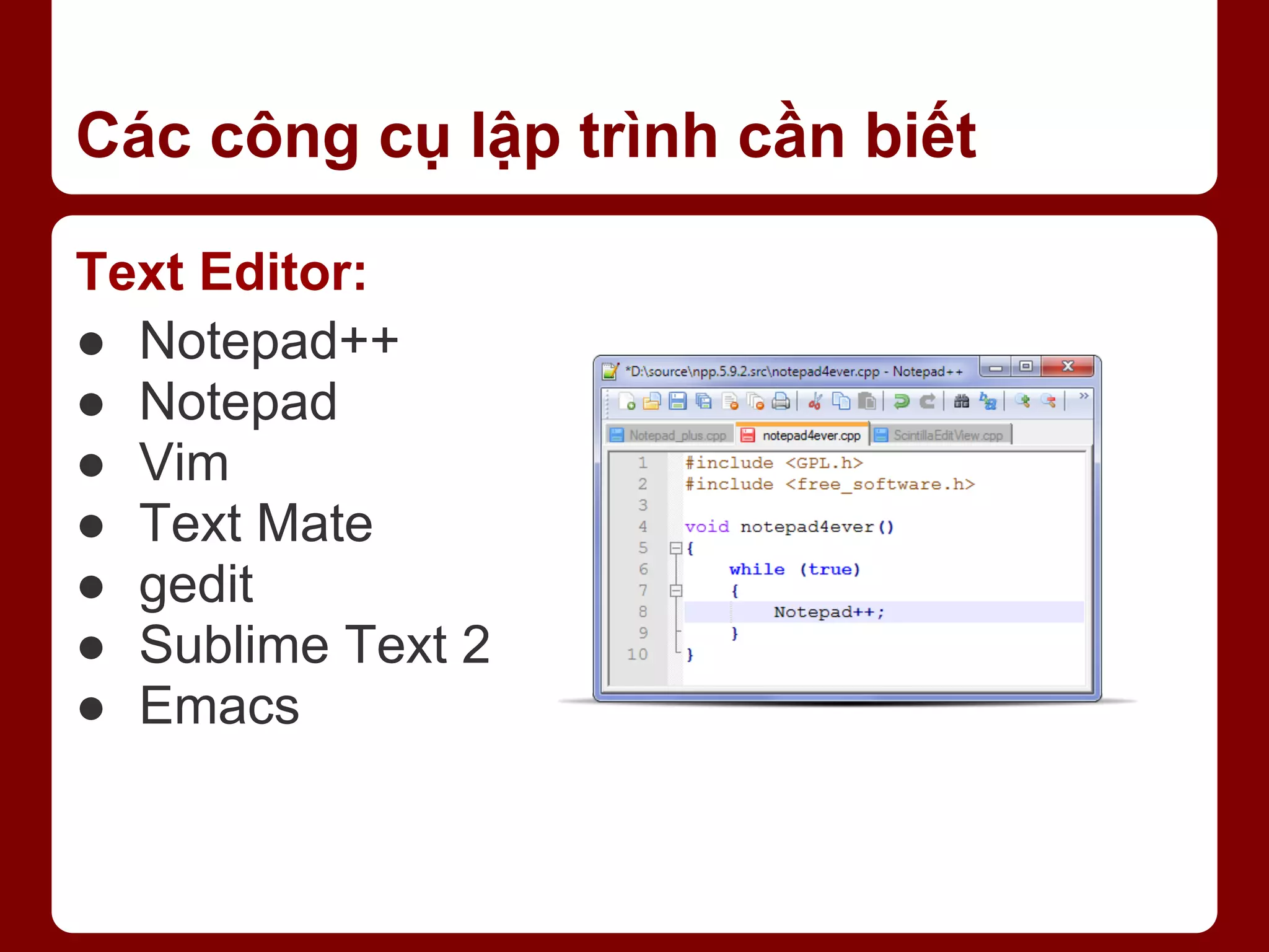 Các công cụ lập trình cần biết Text Editor: ● Notepad++ ● Notepad ● Vim ● Text Mate ● gedit ● Sublime Text 2 ● Emacs 