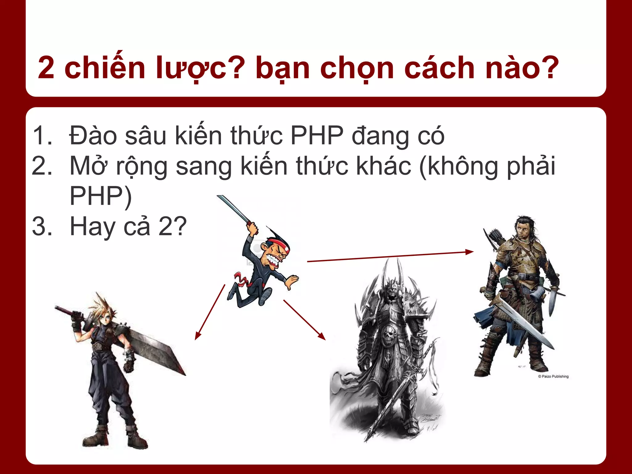 2 chiến lược? bạn chọn cách nào? 1. Đào sâu kiến thức PHP đang có 2. Mở rộng sang kiến thức khác (không phải PHP) 3. Hay cả 2? 