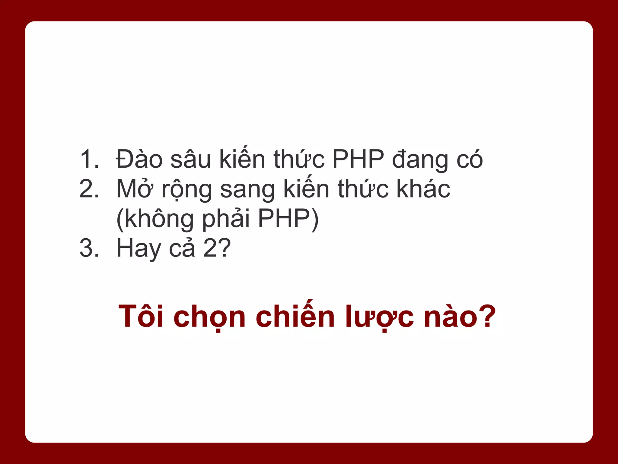 1. Đào sâu kiến thức PHP đang có 2. Mở rộng sang kiến thức khác (không phải PHP) 3. Hay cả 2? Tôi chọn chiến lược nào? 