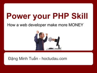 Power your PHP Skill
How a web developer make more MONEY




Đặng Minh Tuấn - hoctudau.com
 