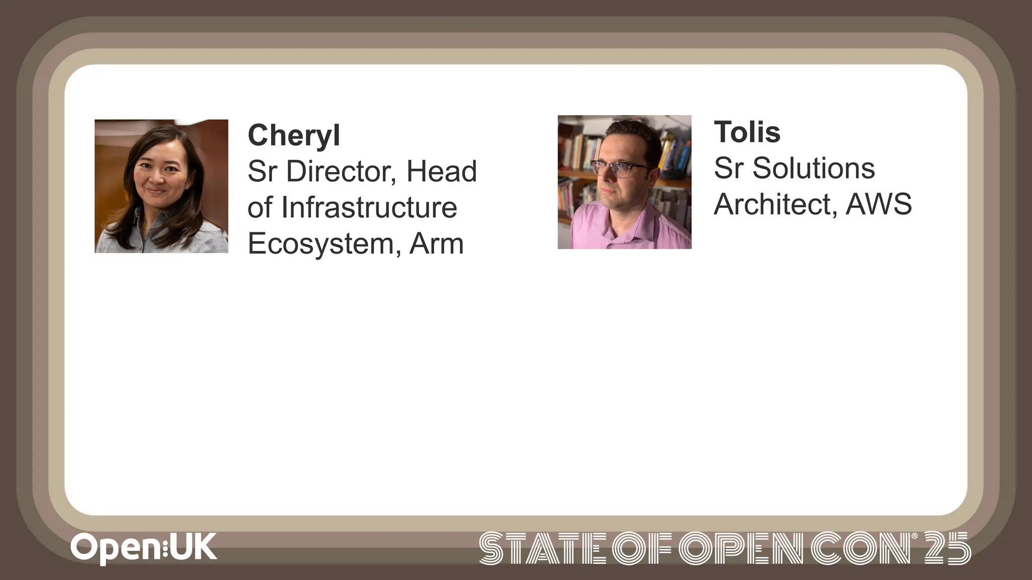 Cheryl
Sr Director, Head
of Infrastructure
Ecosystem, Arm
Tolis
Sr Solutions
Architect, AWS
 