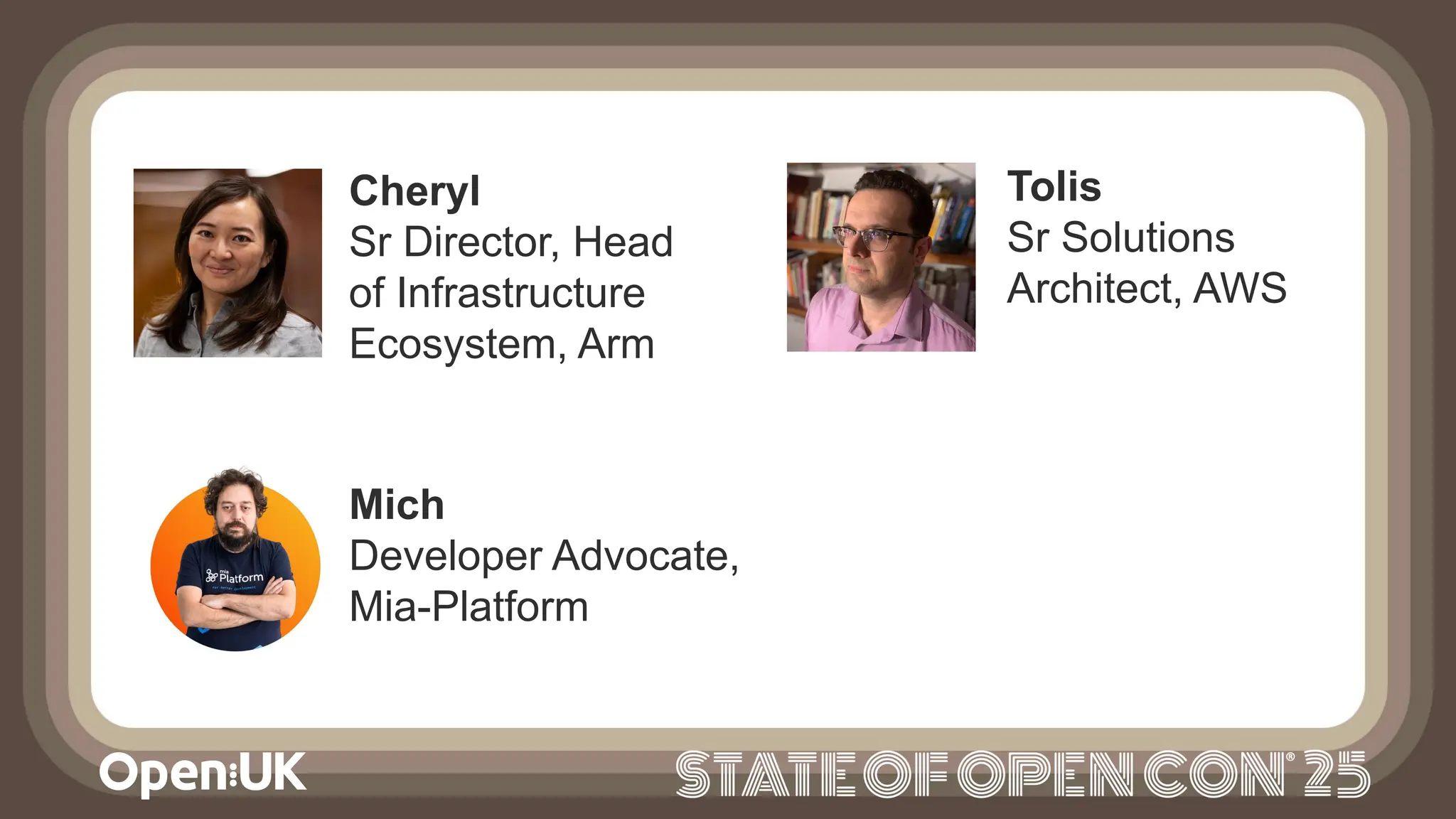 Cheryl
Sr Director, Head
of Infrastructure
Ecosystem, Arm
Mich
Developer Advocate,
Mia-Platform
Tolis
Sr Solutions
Architect, AWS
 