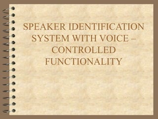 SPEAKER IDENTIFICATION
  SYSTEM WITH VOICE –
     CONTROLLED
    FUNCTIONALITY
 