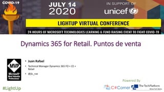 Powered By
#LightUp
Dynamics 365 for Retail. Puntos de venta
• Juan Rafael
• Technical Manager Dynamics 365 FO + CE +
Retail
• @jlc_rve
 