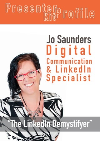 Jo Saunders
D i g i t a l
Communication
& LinkedIn
Specialist
P resenterProfileKit
“The LinkedIn Demystifyer”
 