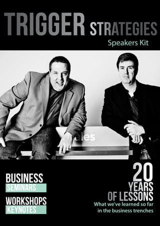 business
seminars
WORKSHOPS
KEYNOTES
20years
of lessons
Speakers Kit
triggerStrategies
What we’ve learned so far
in the business trenches
 