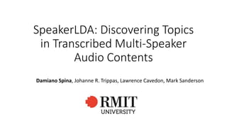 SpeakerLDA: Discovering Topics
in Transcribed Multi-Speaker
Audio Contents
Damiano Spina, Johanne R. Trippas, Lawrence Cavedon, Mark Sanderson
 