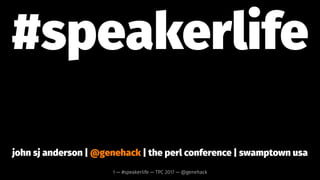 #speakerlife
john sj anderson | @genehack | the perl conference | swamptown usa
1 — #speakerlife — TPC 2017 — @genehack
 