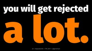 you will get
rejected.20 — #speakerlife — TPC 2017 — @genehack
 