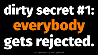 you will get rejected
a lot.21 — #speakerlife — TPC 2017 — @genehack
 