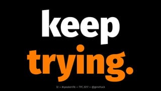 ask for
feedback.32 — #speakerlife — TPC 2017 — @genehack
 