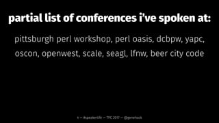 partial list of conferences i’ve spoken at:
pittsburgh perl workshop, perl oasis, yapc,
dc-baltimore perl workshop, oscon, openwest,
scale, seagl, linux fest northwest,
beer city code
4 — #speakerlife — TPC 2017 — @genehack
 