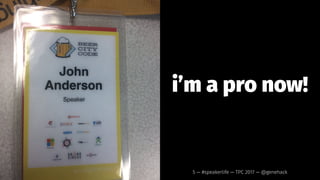 i’m a pro now!
5 — #speakerlife — TPC 2017 — @genehack
 