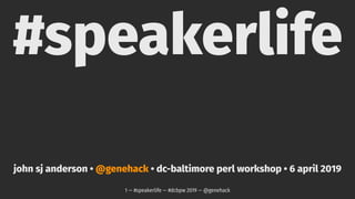 #speakerlife
john sj anderson • @genehack • dc-baltimore perl workshop • 6 april 2019
1 — #speakerlife — #dcbpw 2019 — @genehack
 
