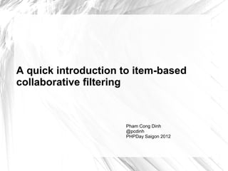A quick introduction to item-based
collaborative filtering



                     Pham Cong Dinh
                     @pcdinh
                     PHPDay Saigon 2012
 