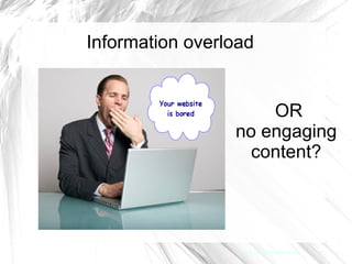 Information overload


                     OR
                 no engaging
                   content?




                  From http://bethesignal.org/
 