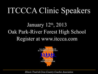 ITCCCA Clinic Speakers
        January 12th, 2013
Oak Park-River Forest High School
   Register at www.itccca.com




       Illinois Track & Cross Country Coaches Association
 
