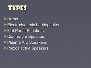 TTYYPPEESS 
►HHoorrnnss 
►EElleeccttrrooddyynnaammiicc LLoouuddssppeeaakkeerr 
►FFllaatt PPaanneell SSppeeaakkeerrss 
►DDiiaapphhrraaggmm SSppeeaakkeerrss 
►PPllaassmmaa AArrcc SSppeeaakkeerrss 
►PPiieezzooeelleeccttrriicc SSppeeaakkeerrss 
 
