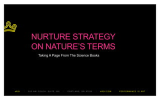 NURTURE STRATEGY
             ON NATURE‟S TERMS
                  Taking A Page From The Science Books




eROI   /   505 NW COUCH, SUITE 300   /   PORTLAND, OR 97209   /   eROI.COM   /   PERFORMANCE IS ART
 