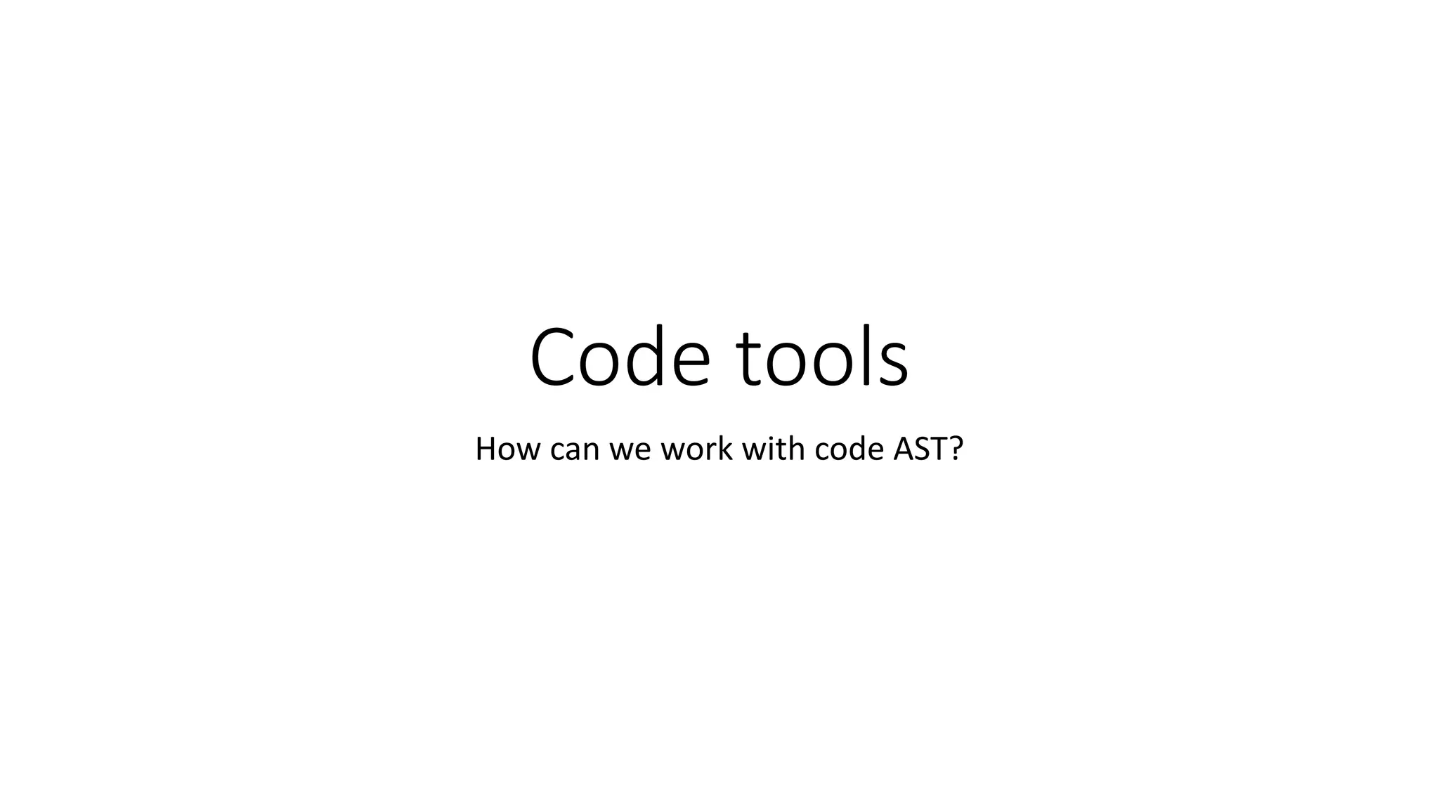 Code tools 
How can we work with code AST? 
 