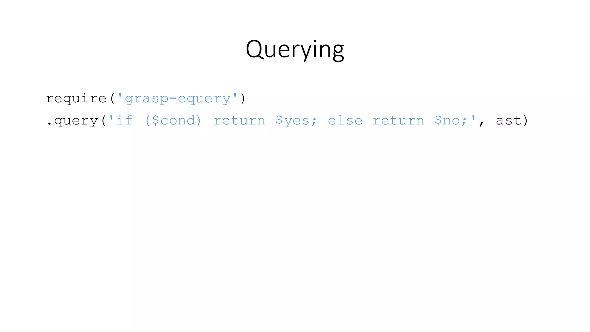 Querying 
require('grasp-equery') 
.query('if ($cond) return $yes; else return $no;', ast) 
 