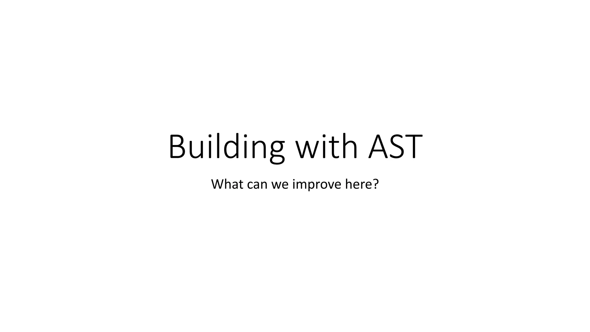 Building with AST 
What can we improve here? 
 