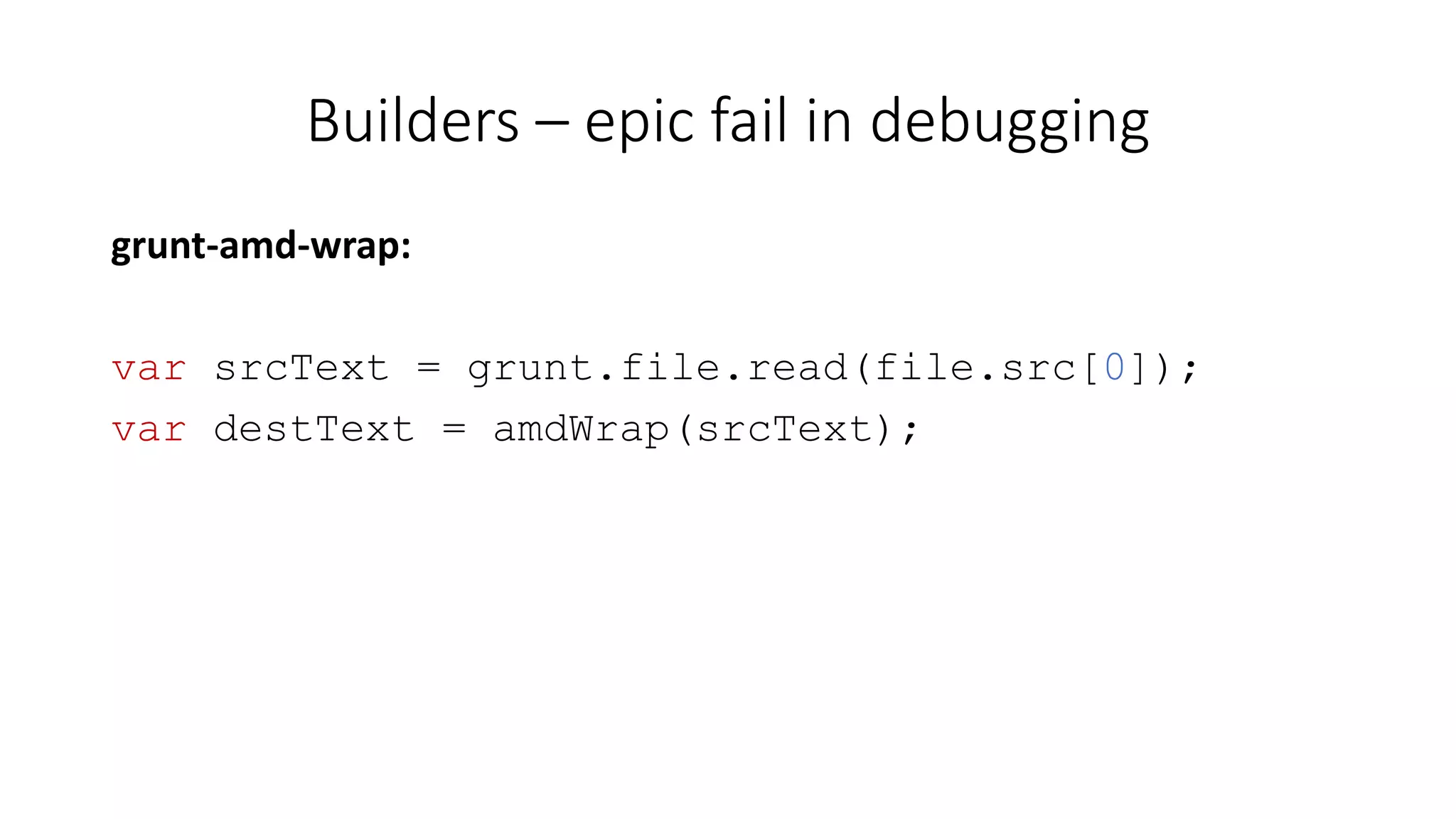 Builders – epic fail in debugging 
grunt-amd-wrap: 
var srcText = grunt.file.read(file.src[0]); 
var destText = amdWrap(srcText); 
 