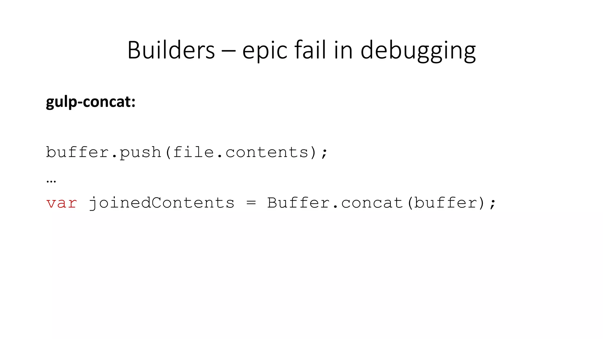 Builders – epic fail in debugging 
gulp-concat: 
buffer.push(file.contents); 
… 
var joinedContents = Buffer.concat(buffer); 
 