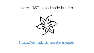 aster - AST-based code builder 
https://github.com/asterjs/aster 
 