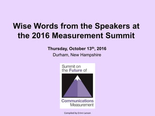 Wise Words from the Speakers at
the 2016 Measurement Summit
Thursday, October 13th, 2016
Durham, New Hampshire
Compiled by Erinn Larson
 
