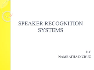 SPEAKER RECOGNITION 
SYSTEMS 
BY 
NAMRATHA D’CRUZ 
 