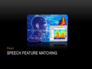 Phase 2

SPEECH FEATURE MATCHING

 