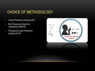 CHOICE OF METHODOLOGY
•

Linear Predictive Coding (LPC)

•

Mel-Frequency Cepstrum
Coefficients (MFCC)

•

Perceptual Linear Predictive
Analysis (PLP)

 