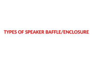 TYPES OF SPEAKER BAFFLE/ENCLOSURE
 