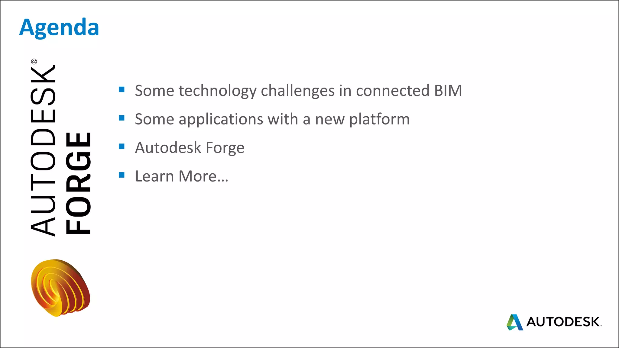 ▪ Some technology challenges in connected BIM
▪ Some applications with a new platform
▪ Autodesk Forge
▪ Learn More…
Agenda
 