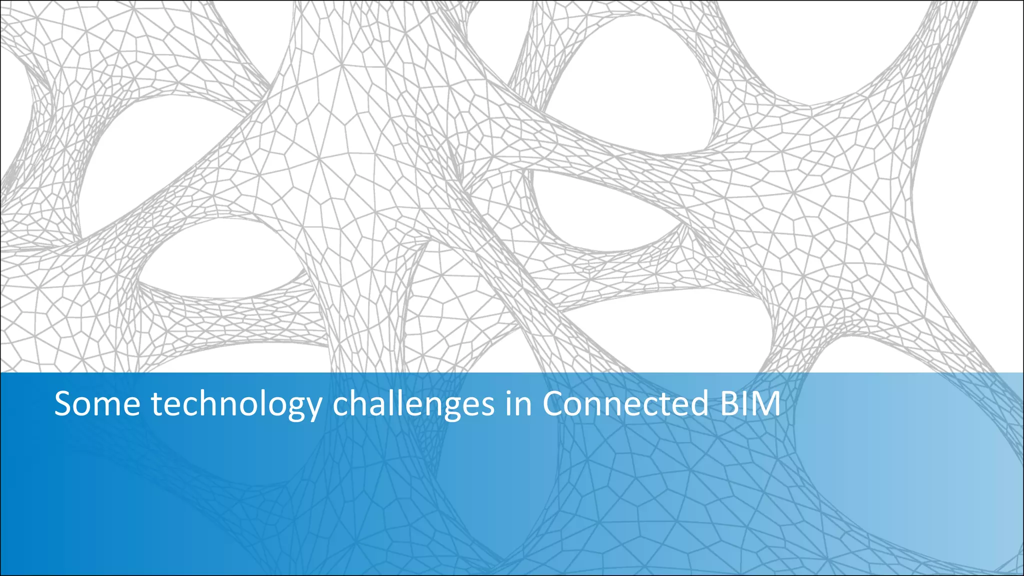 Some technology challenges in Connected BIM
 