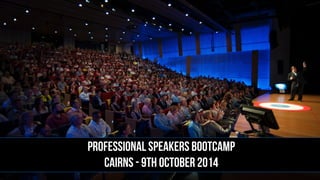 PROFESSIONAL SPEAKERS BOOTCAMP
CAIRNS - 9th OCTOBER 2014
 
