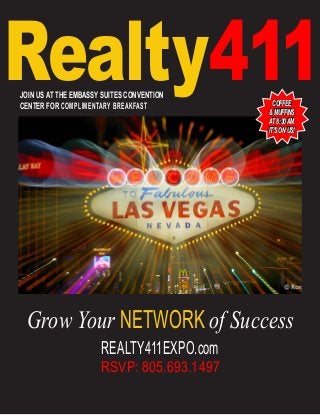 REALTY411EXPO.com
RSVP: 805.693.1497
Grow Your NETWORK of Success
Realty411COFFEE
& MUFFINS
AT 8:30AM
IT’S ON US!
JOIN US AT THE EMBASSY SUITES CONVENTION
CENTER FOR COMPLIMENTARY BREAKFAST
 