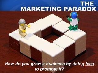 THE 
MARKETING PARADOX 
How do you grow a business by doing less 
to promote it? 
 