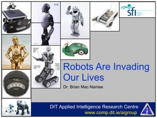 Robots Are Invading Our Lives DIT Applied Intelligence Research Centre  www.comp.dit.ie/aigroup  Dr. Brian Mac Namee 