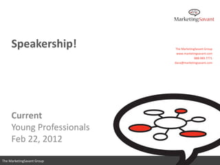 Speakership!           The MarketingSavant Group
                             www.marketingsavant.com
                                         888.989.7771
                            dana@marketingsavant.com




     Current
     Young Professionals
     Feb 22, 2012
                               www.marketingsavant.com
The MarketingSavant Group                 888.989.7771
 