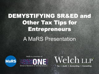 DEMYSTIFYING SR&ED and
Other Tax Tips for
Entrepreneurs
A MaRS Presentation
 