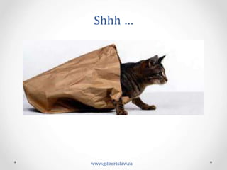 Shhh	
  …	
  
www.gilbertslaw.ca	
  
 