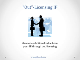 “Out”-­‐Licensing	
  IP	
  
Generate	
  additional	
  value	
  from	
  
your	
  IP	
  through	
  out-­‐licensing	
  
www.gilbertslaw.ca	
  
 