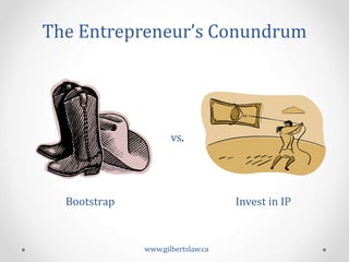 The	
  Entrepreneur’s	
  Conundrum	
  
Bootstrap	
  
vs.	
  
Invest	
  in	
  IP	
  
www.gilbertslaw.ca	
  
 