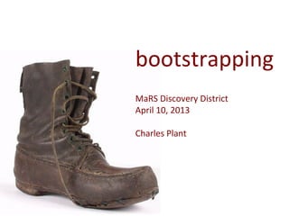 bootstrapping	
  
	
  
MaRS	
  Discovery	
  District	
  
April	
  10,	
  2013	
  
	
  
Charles	
  Plant	
  
	
  

	
  
	
  
 