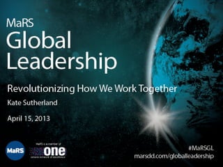 MaRS Global Leadership

    Revolutionizing How 
     We Work Together
                  
                  

         with Kate Sutherland
                  

            April 15, 2013
                         
 