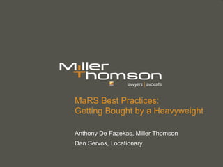 MaRS Best Practices:
Getting Bought by a Heavyweight

Anthony De Fazekas, Miller Thomson
Dan Servos, Locationary
 